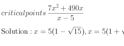 The critical points of (7x^2+490x)/(x-5) are x=5(1-sqrt(15)),x=5(1+sqrt(15))